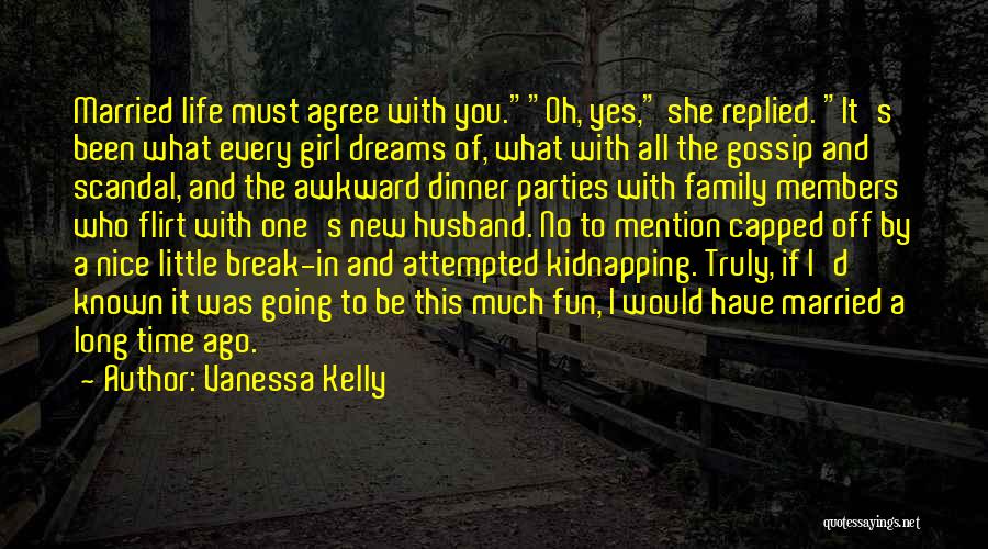 Vanessa Kelly Quotes: Married Life Must Agree With You.oh, Yes, She Replied. It's Been What Every Girl Dreams Of, What With All The