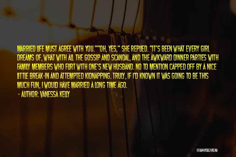 Vanessa Kelly Quotes: Married Life Must Agree With You.oh, Yes, She Replied. It's Been What Every Girl Dreams Of, What With All The