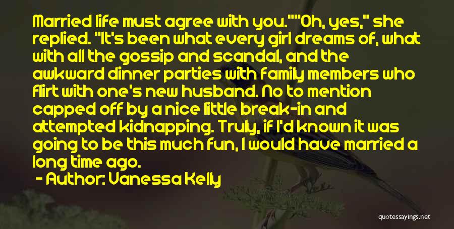 Vanessa Kelly Quotes: Married Life Must Agree With You.oh, Yes, She Replied. It's Been What Every Girl Dreams Of, What With All The