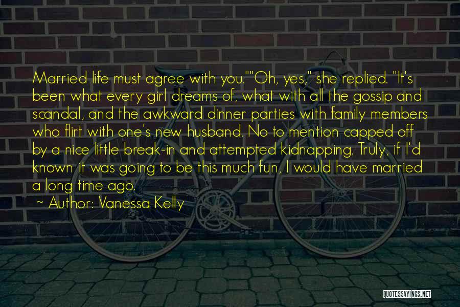 Vanessa Kelly Quotes: Married Life Must Agree With You.oh, Yes, She Replied. It's Been What Every Girl Dreams Of, What With All The