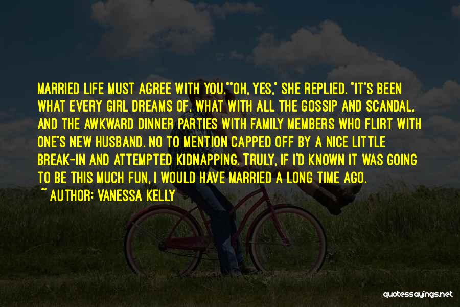 Vanessa Kelly Quotes: Married Life Must Agree With You.oh, Yes, She Replied. It's Been What Every Girl Dreams Of, What With All The