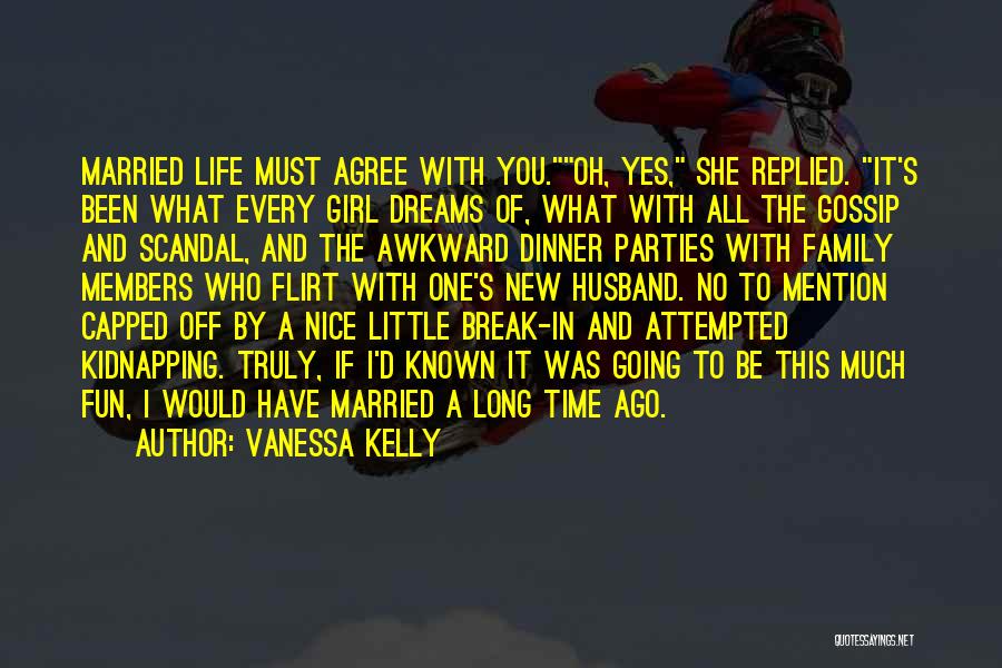 Vanessa Kelly Quotes: Married Life Must Agree With You.oh, Yes, She Replied. It's Been What Every Girl Dreams Of, What With All The