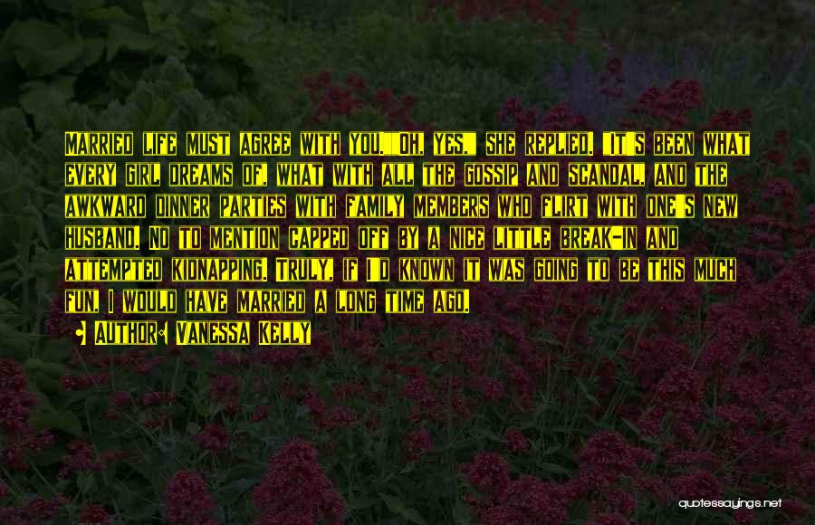 Vanessa Kelly Quotes: Married Life Must Agree With You.oh, Yes, She Replied. It's Been What Every Girl Dreams Of, What With All The