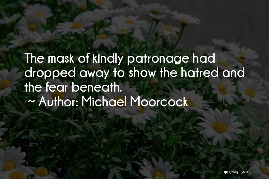 Michael Moorcock Quotes: The Mask Of Kindly Patronage Had Dropped Away To Show The Hatred And The Fear Beneath.