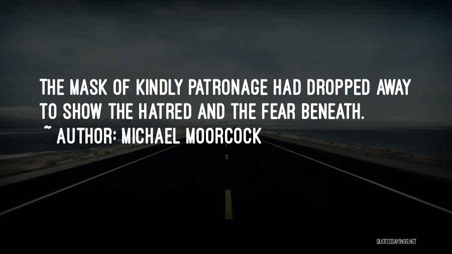 Michael Moorcock Quotes: The Mask Of Kindly Patronage Had Dropped Away To Show The Hatred And The Fear Beneath.