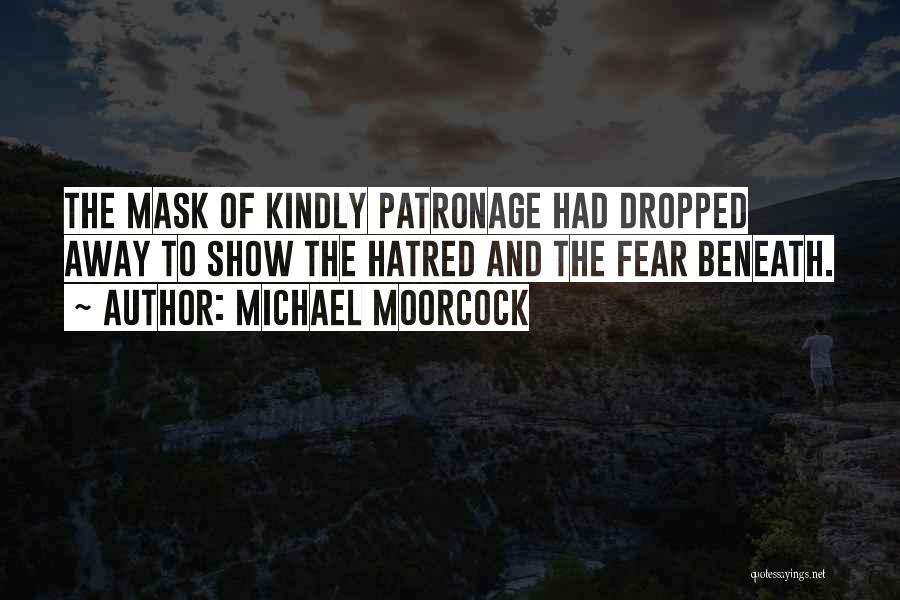 Michael Moorcock Quotes: The Mask Of Kindly Patronage Had Dropped Away To Show The Hatred And The Fear Beneath.