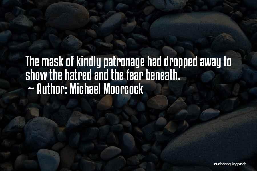 Michael Moorcock Quotes: The Mask Of Kindly Patronage Had Dropped Away To Show The Hatred And The Fear Beneath.