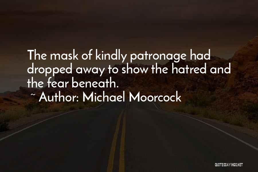 Michael Moorcock Quotes: The Mask Of Kindly Patronage Had Dropped Away To Show The Hatred And The Fear Beneath.