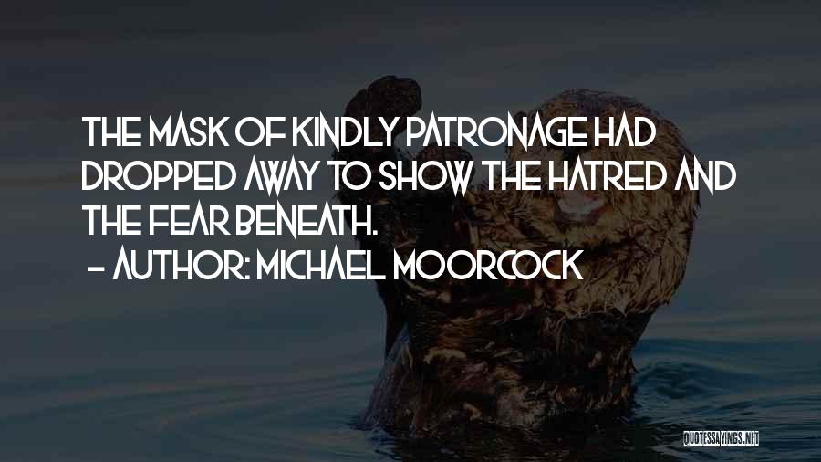 Michael Moorcock Quotes: The Mask Of Kindly Patronage Had Dropped Away To Show The Hatred And The Fear Beneath.