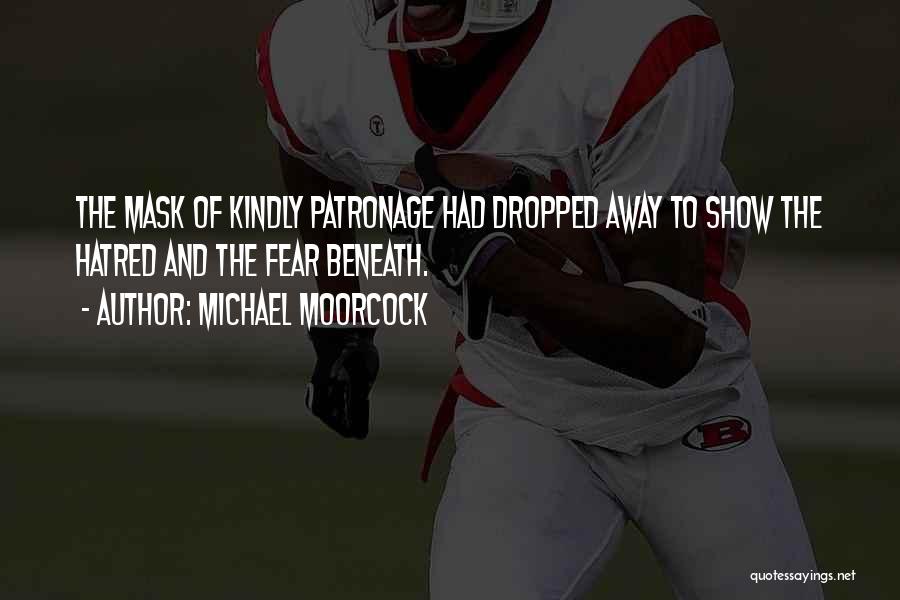 Michael Moorcock Quotes: The Mask Of Kindly Patronage Had Dropped Away To Show The Hatred And The Fear Beneath.