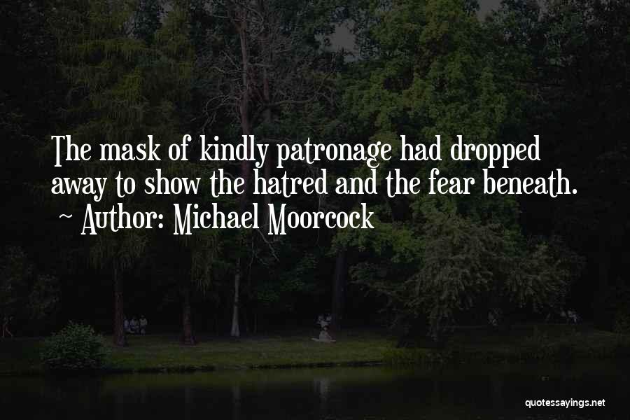 Michael Moorcock Quotes: The Mask Of Kindly Patronage Had Dropped Away To Show The Hatred And The Fear Beneath.