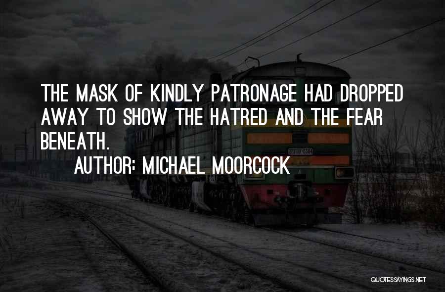 Michael Moorcock Quotes: The Mask Of Kindly Patronage Had Dropped Away To Show The Hatred And The Fear Beneath.