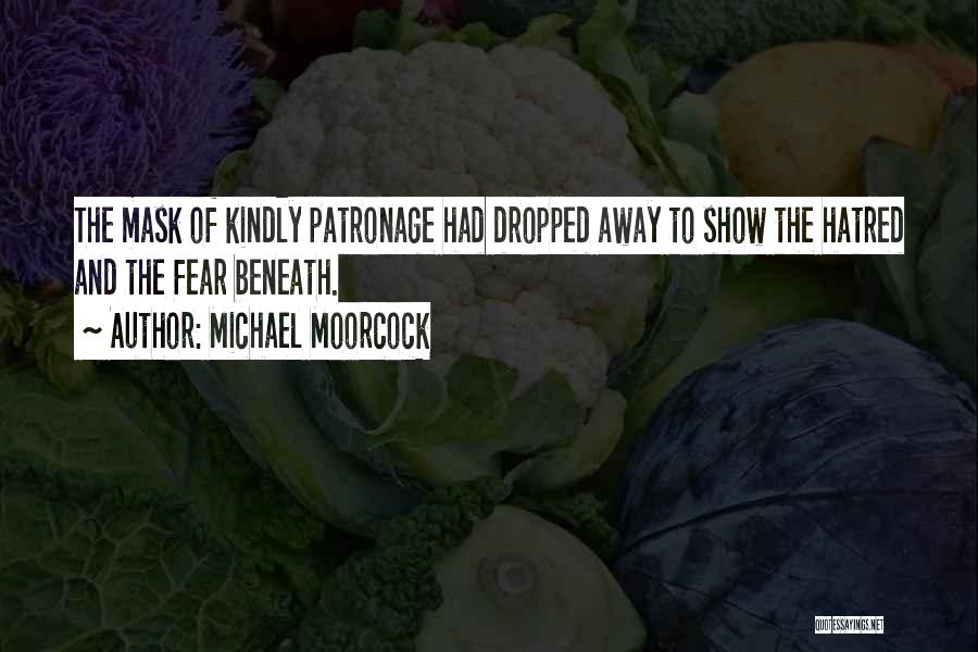 Michael Moorcock Quotes: The Mask Of Kindly Patronage Had Dropped Away To Show The Hatred And The Fear Beneath.