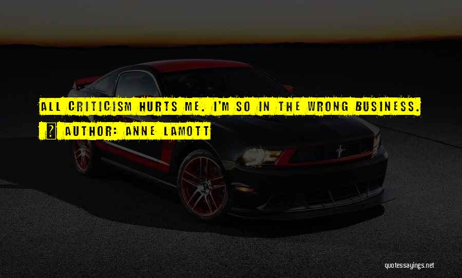 Anne Lamott Quotes: All Criticism Hurts Me. I'm So In The Wrong Business.