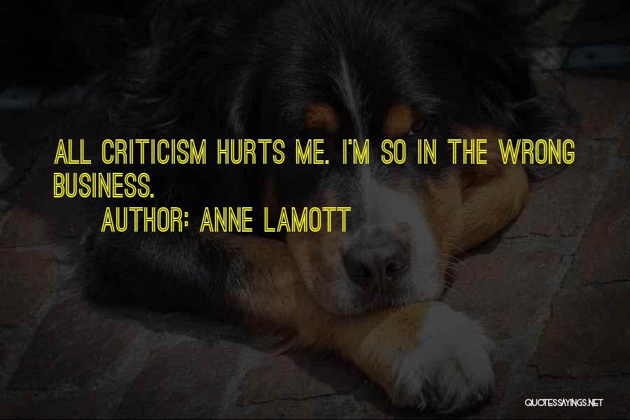 Anne Lamott Quotes: All Criticism Hurts Me. I'm So In The Wrong Business.