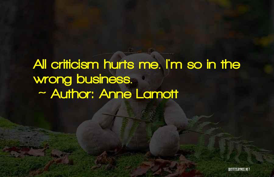 Anne Lamott Quotes: All Criticism Hurts Me. I'm So In The Wrong Business.