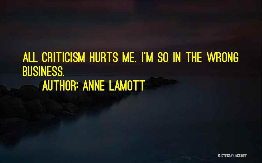 Anne Lamott Quotes: All Criticism Hurts Me. I'm So In The Wrong Business.