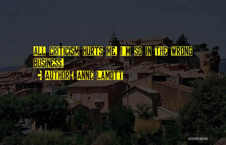 Anne Lamott Quotes: All Criticism Hurts Me. I'm So In The Wrong Business.