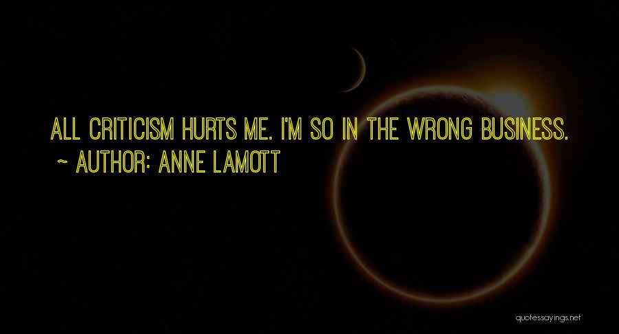 Anne Lamott Quotes: All Criticism Hurts Me. I'm So In The Wrong Business.