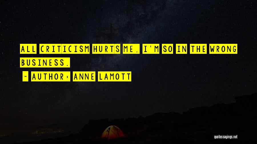 Anne Lamott Quotes: All Criticism Hurts Me. I'm So In The Wrong Business.