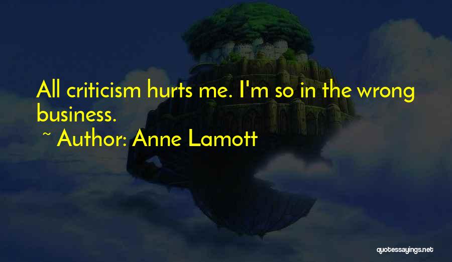 Anne Lamott Quotes: All Criticism Hurts Me. I'm So In The Wrong Business.