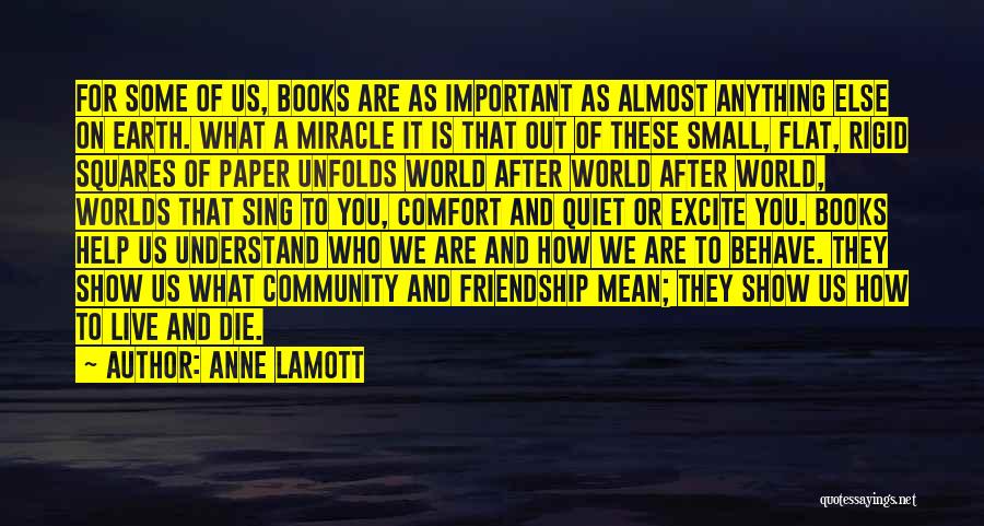 Anne Lamott Quotes: For Some Of Us, Books Are As Important As Almost Anything Else On Earth. What A Miracle It Is That