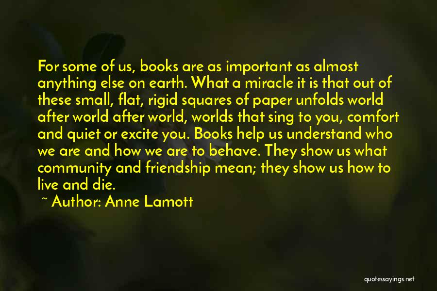 Anne Lamott Quotes: For Some Of Us, Books Are As Important As Almost Anything Else On Earth. What A Miracle It Is That