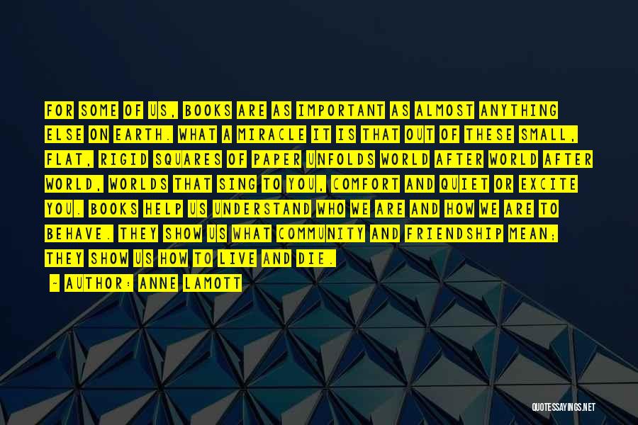 Anne Lamott Quotes: For Some Of Us, Books Are As Important As Almost Anything Else On Earth. What A Miracle It Is That