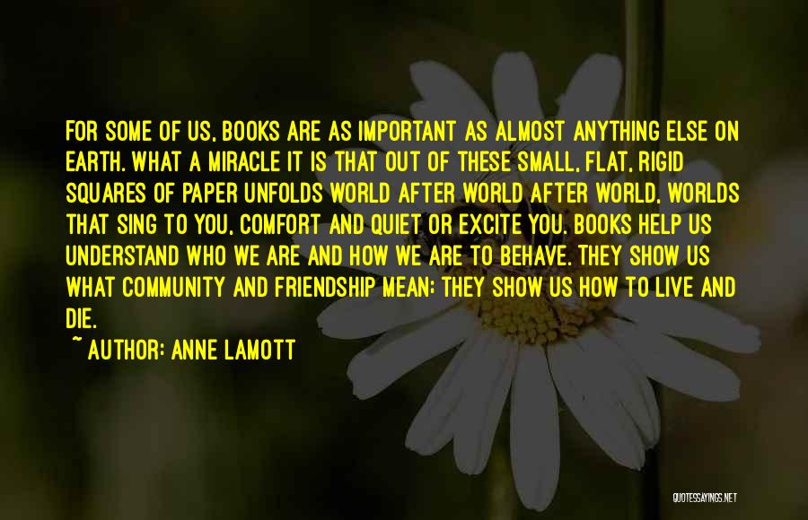 Anne Lamott Quotes: For Some Of Us, Books Are As Important As Almost Anything Else On Earth. What A Miracle It Is That