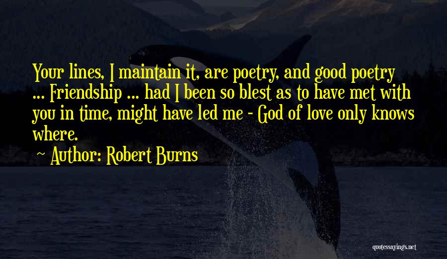 Robert Burns Quotes: Your Lines, I Maintain It, Are Poetry, And Good Poetry ... Friendship ... Had I Been So Blest As To