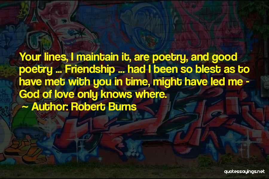 Robert Burns Quotes: Your Lines, I Maintain It, Are Poetry, And Good Poetry ... Friendship ... Had I Been So Blest As To