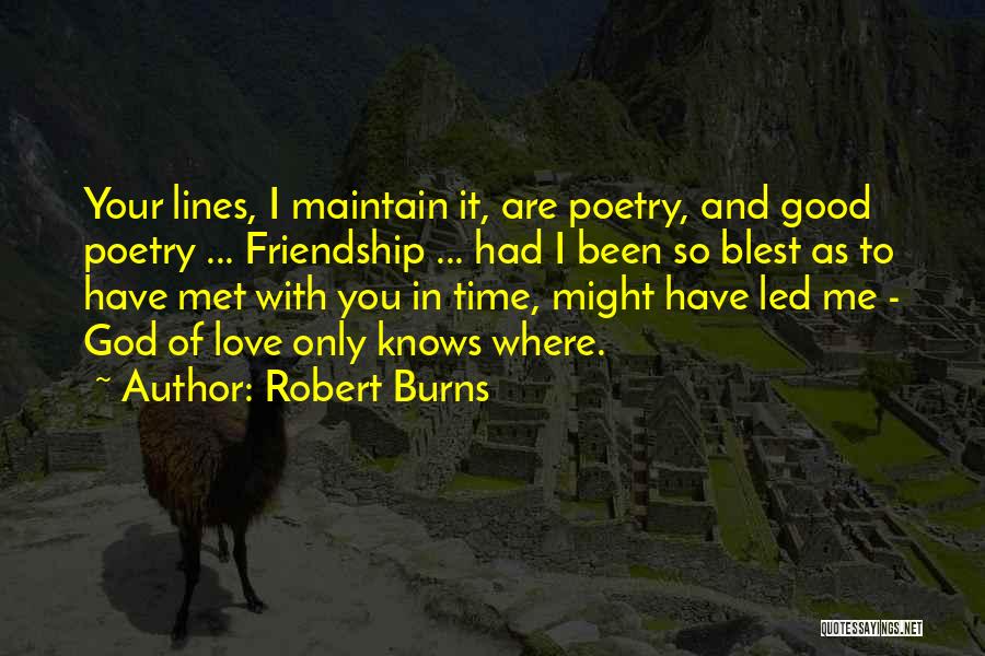 Robert Burns Quotes: Your Lines, I Maintain It, Are Poetry, And Good Poetry ... Friendship ... Had I Been So Blest As To