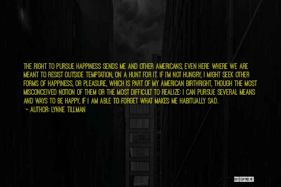 Lynne Tillman Quotes: The Right To Pursue Happiness Sends Me And Other Americans, Even Here Where We Are Meant To Resist Outside Temptation,