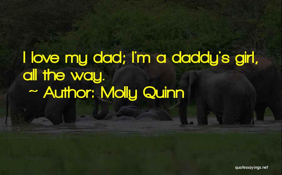 Molly Quinn Quotes: I Love My Dad; I'm A Daddy's Girl, All The Way.