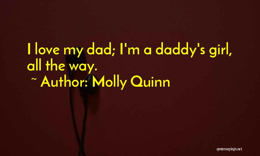 Molly Quinn Quotes: I Love My Dad; I'm A Daddy's Girl, All The Way.