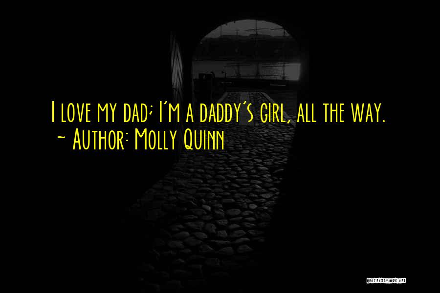 Molly Quinn Quotes: I Love My Dad; I'm A Daddy's Girl, All The Way.