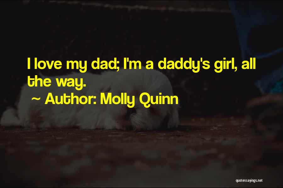 Molly Quinn Quotes: I Love My Dad; I'm A Daddy's Girl, All The Way.