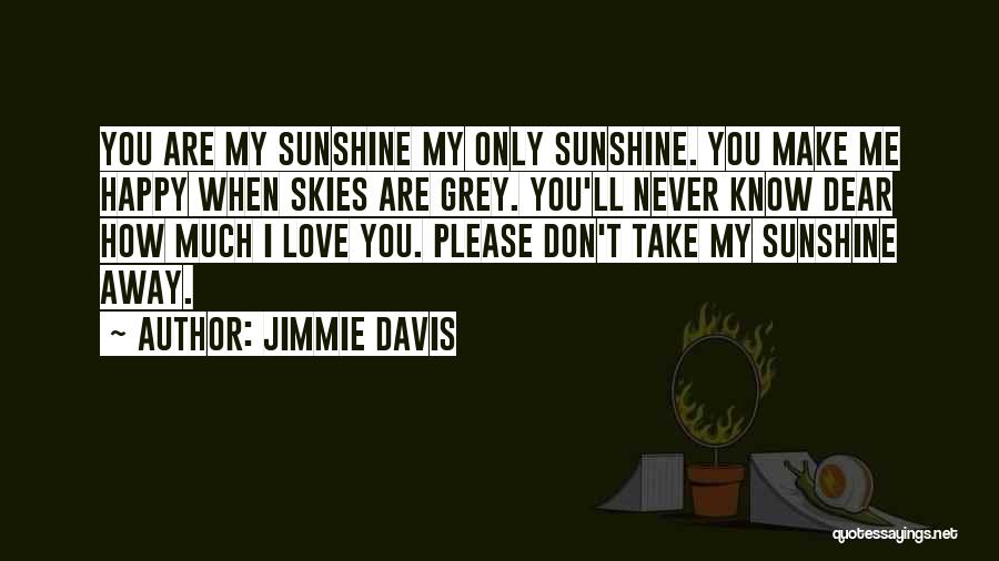 Jimmie Davis Quotes: You Are My Sunshine My Only Sunshine. You Make Me Happy When Skies Are Grey. You'll Never Know Dear How