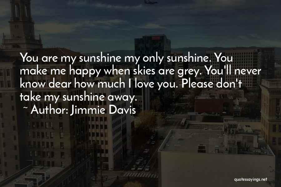 Jimmie Davis Quotes: You Are My Sunshine My Only Sunshine. You Make Me Happy When Skies Are Grey. You'll Never Know Dear How