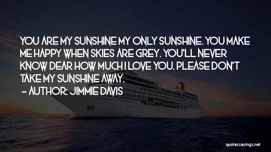 Jimmie Davis Quotes: You Are My Sunshine My Only Sunshine. You Make Me Happy When Skies Are Grey. You'll Never Know Dear How