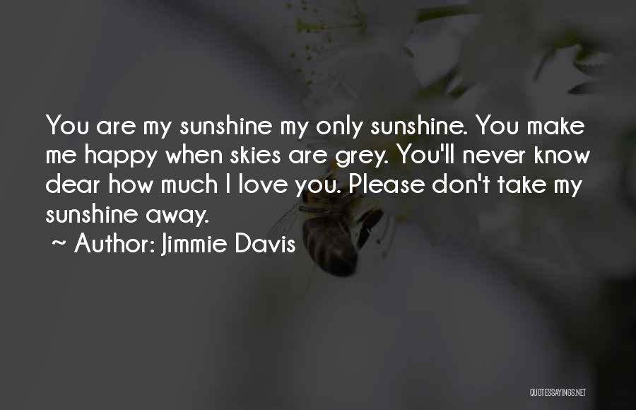 Jimmie Davis Quotes: You Are My Sunshine My Only Sunshine. You Make Me Happy When Skies Are Grey. You'll Never Know Dear How