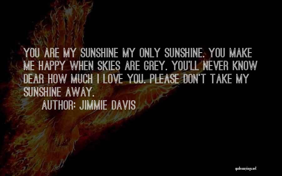 Jimmie Davis Quotes: You Are My Sunshine My Only Sunshine. You Make Me Happy When Skies Are Grey. You'll Never Know Dear How