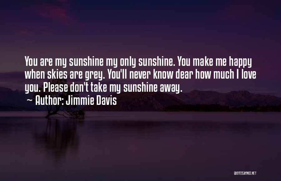 Jimmie Davis Quotes: You Are My Sunshine My Only Sunshine. You Make Me Happy When Skies Are Grey. You'll Never Know Dear How