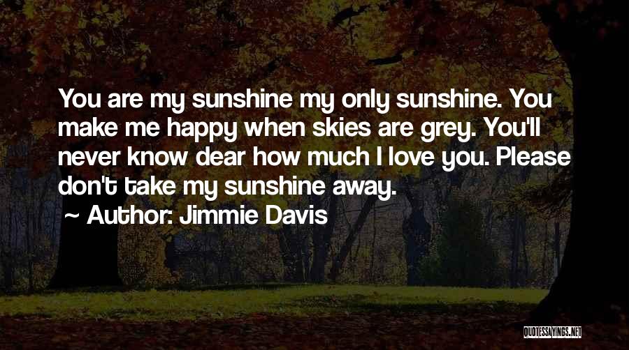 Jimmie Davis Quotes: You Are My Sunshine My Only Sunshine. You Make Me Happy When Skies Are Grey. You'll Never Know Dear How