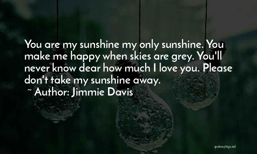 Jimmie Davis Quotes: You Are My Sunshine My Only Sunshine. You Make Me Happy When Skies Are Grey. You'll Never Know Dear How