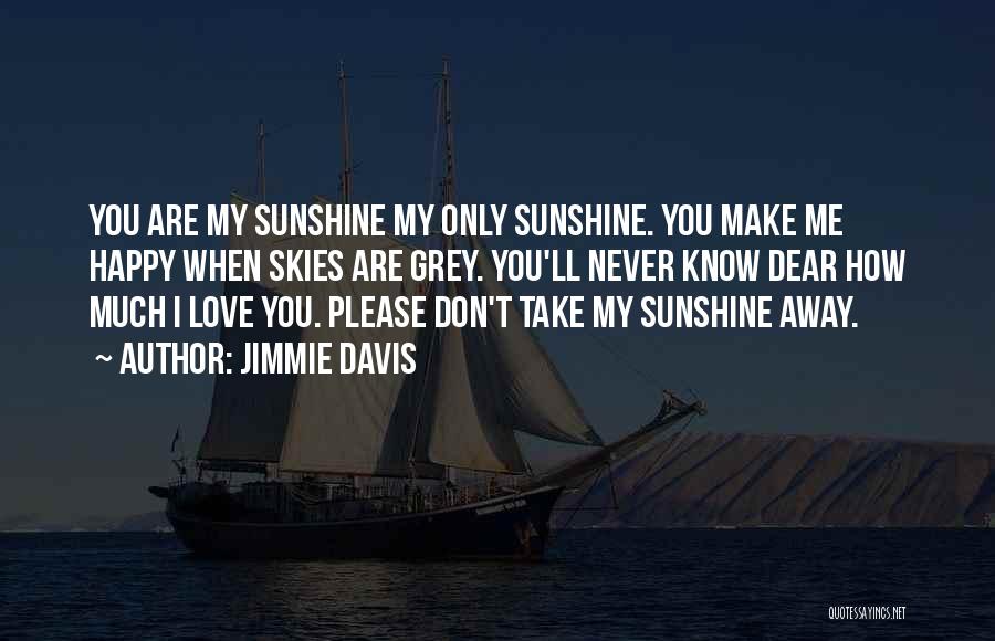 Jimmie Davis Quotes: You Are My Sunshine My Only Sunshine. You Make Me Happy When Skies Are Grey. You'll Never Know Dear How