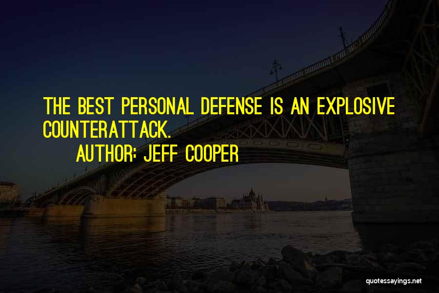 Jeff Cooper Quotes: The Best Personal Defense Is An Explosive Counterattack.