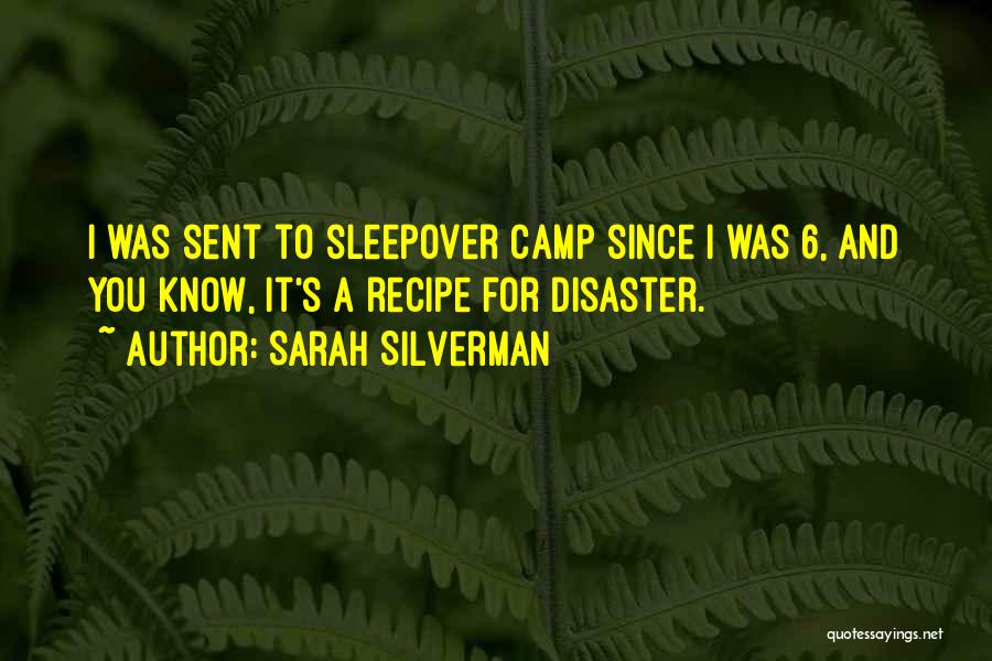 Sarah Silverman Quotes: I Was Sent To Sleepover Camp Since I Was 6, And You Know, It's A Recipe For Disaster.