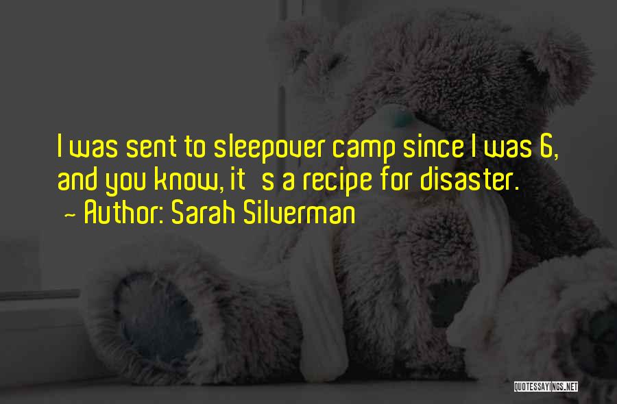 Sarah Silverman Quotes: I Was Sent To Sleepover Camp Since I Was 6, And You Know, It's A Recipe For Disaster.