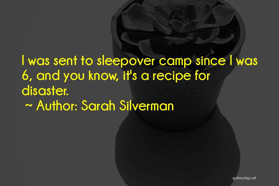 Sarah Silverman Quotes: I Was Sent To Sleepover Camp Since I Was 6, And You Know, It's A Recipe For Disaster.